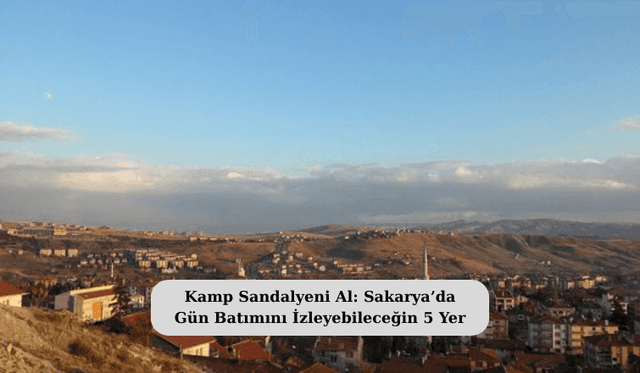 Kamp Sandalyeni Al: Sakarya’da Gün Batımını İzleyebileceğin 5 Yer