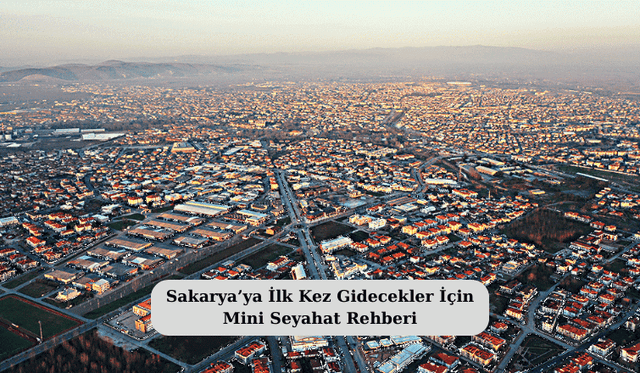 Sakarya’ya İlk Kez Gidecekler İçin Mini Seyahat Rehberi
