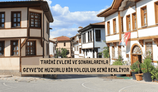 Tarihi Evleri ve Sokaklarıyla Geyve'de Huzurlu Bir Yolculuk Seni Bekliyor
