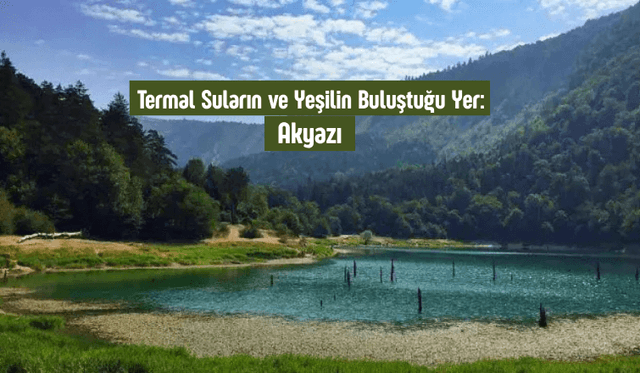 Termal Suların ve Yeşilin Buluştuğu Yer: Akyazı